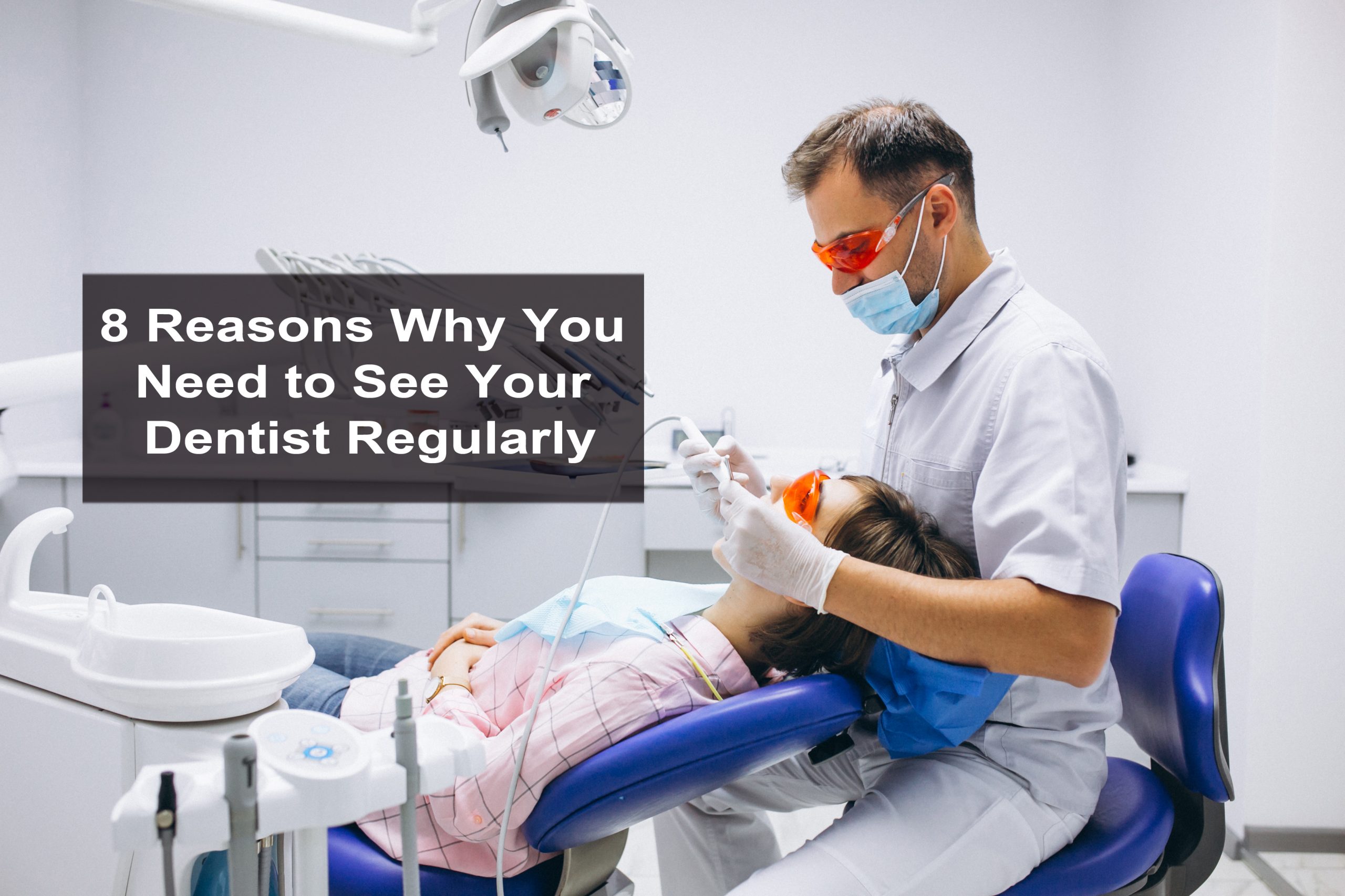 8 Reasons Why You Need to See Your Dentist Regularly