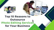 Top 10 Reasons to Outsource Photo Editing Services for Your Business