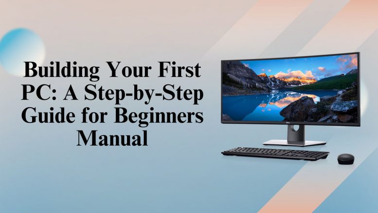 Building Your First PC A Step-by-Step Guide for Beginners Manual