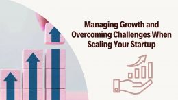 Managing Growth and Overcoming Challenges When Scaling Your Startup